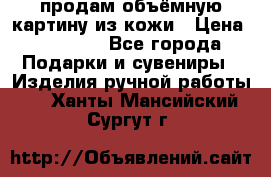 продам объёмную картину из кожи › Цена ­ 10 000 - Все города Подарки и сувениры » Изделия ручной работы   . Ханты-Мансийский,Сургут г.